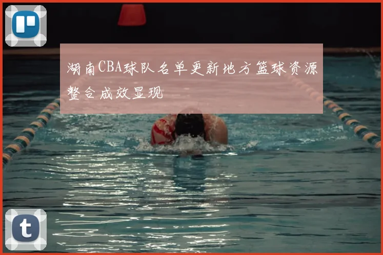 湖南CBA球队名单更新地方篮球资源整合成效显现