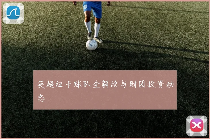 英超纽卡球队全解读与财团投资动态