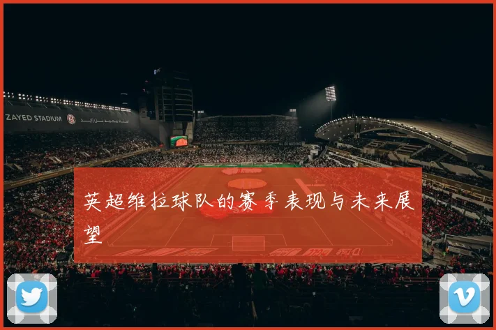 英超维拉球队的赛季表现与未来展望